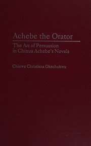 Achebe The Orator The Art Of Persuasion In Chinua Achebes Novels Okechukwu