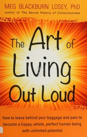 The Art Of Living Out Loud How To Leave Behind Your Baggage And Pain To Become A Happy Whole Perfect Human Being With Unlimited Potential Losey