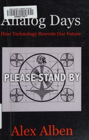 Analog Days How Technology Rewrote Our Future Alben Alex