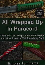 All Wrapped Up In Paracord Knife And Tool Wraps Survival Bracelets And More Projects With Parachute Cord First Edition Tomihama