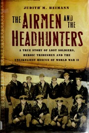 The Airmen And The Headhunters A True Story Of Lost Soldiers Heroic Tribesmen And The Unlikeliest Rescue Of World War Ii 1st Ed Heimann