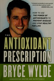 The Antioxidant Prescription How To Use The Power Of Antioxidants To Prevent Disease And Stay Healthy For Life Wylde