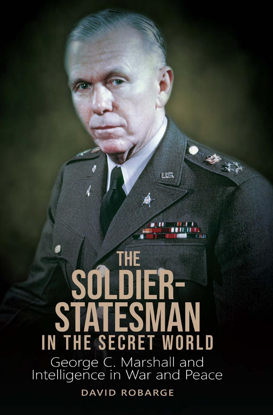 The Soldierstatesman In The Secret World George C Marshall And Intelligence In War And Peace 2nd Edition David Robarge Cia Historian
