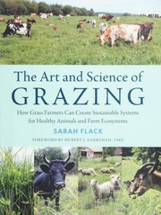 The Art And Science Of Grazing How Grass Farmers Can Create Sustainable Systems For Healthy Animals And Farm Ecosystems Flack