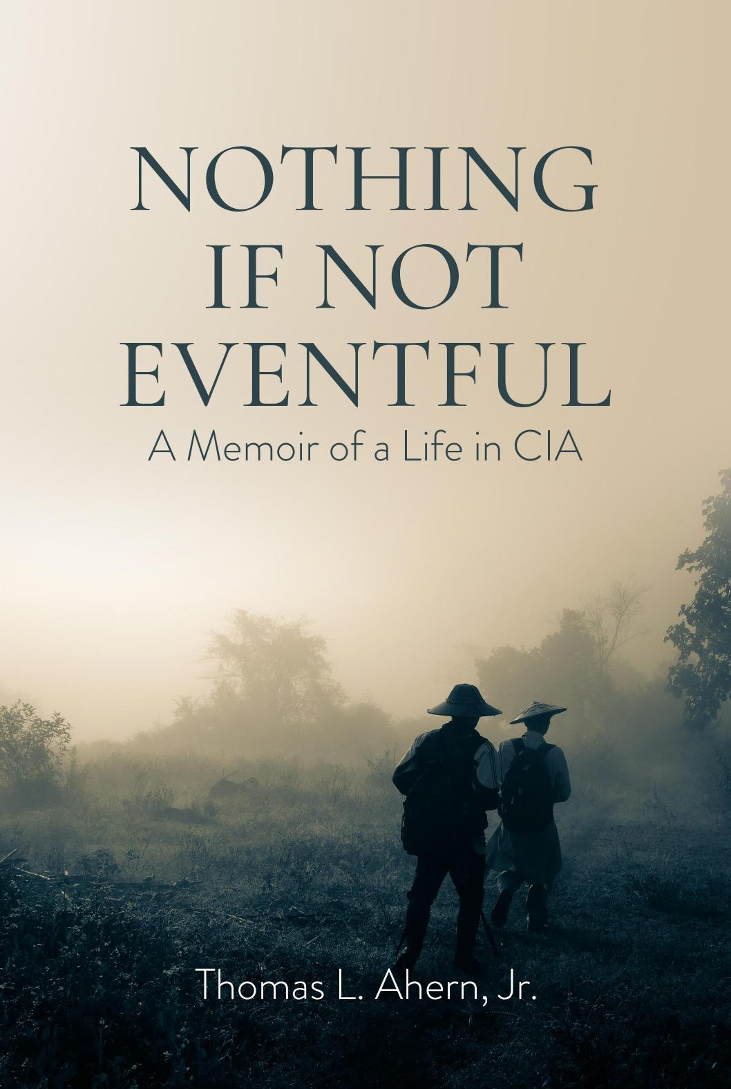 Nothing If Not Eventful A Memoir Of A Life In Cia Recollections Of A Lifes Journey In Cia Thomas L Ahern