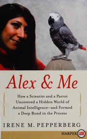 Alex Me How A Scientist And A Parrot Discovered A Hidden World Of Animal Intelligenceand Formed A Deep Bond In The Process Pepperberg