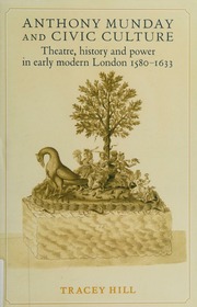 Anthony Munday And Civic Culture Theatre History And Power In Early Modern London 15801633 Hill