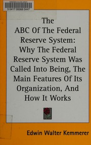 The Abc Of The Federal Reserve System Why The Federal Reserve System Was Called Into Being The Main Features Of Its Organization And How It Works Kemmerer