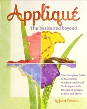 Applique The Basics And Beyond The Complete Guide To Successful Machine And Hand Techniques With Dozens Of Designs To Mix And Match Spi Edition Pittman