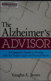 The Alzheimers Advisor A Caregivers Guide To Dealing With The Tough Legal And Practical Issues 1st James