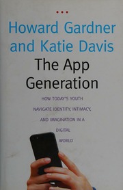 The App Generation How Todays Youth Navigate Identity Intimacy And Imagination In A Digital World Gardner