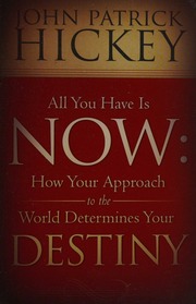 All You Have Is Now How Your Approach To The World Determines Your Destiny Hickey