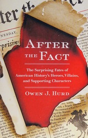 After The Fact The Surprising Fates Of American Historys Heroes Villains And Supporting Characters Hurd