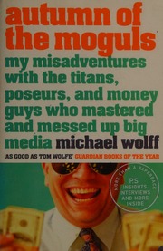Autumn Of The Moguls My Misadventures With The Titans Poseurs And Money Guys Who Mastered And Messed Up Big Media Wolff