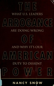The Arrogance Of American Power What Us Leaders Are Doing Wrong And Why Its Our Duty To Dissent Snow