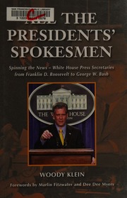 All The Presidents Spokesmen Spinning The News White House Press Secretaries From Franklin D Roosevelt To George W Bush Klein