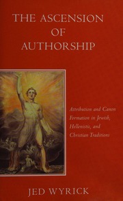 The Ascension Of Authorship Attribution And Canon Formation In Jewish Hellenistic And Christian Traditions Wyrick