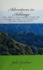 Adventures In Arbitrage One Mans Journey Through The Jungle Of Ebay To Prosperity On The Amazon River Groleau