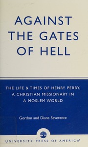 Against The Gates Of Hell The Life Times Of Henry Perry A Christian Missionary In A Moslem World Severance