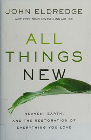 All Things New Heaven Earth And The Restoration Of Everything You Love Eldredge