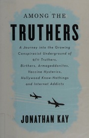 Among The Truthers A Journey Into The Growing Conspiracist Underground Of 911 Truthers Birthers Armageddonites Vaccine Hysterics Hollywood Knownothings And Internet Addicts 1st Canadian Ed Kay