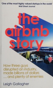 The Airbnb Story How Three Ordinary Guys Disrupted An Industry Made Billions And Created Plenty Of Controversy Gallagher