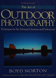 The Art Of Outdoor Photography Techniques For The Advanced Amateur And Professional The Professional Approach To Composition Creativity And Light Lenses Film And Filters Wildlife Landscape And Closeup Photography Adventure Travel And Underwater Photography Rev And Updated Ed Norton