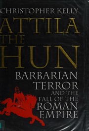 Attila The Hun Barbarian Terror And The Fall Of The Roman Empire Kelly