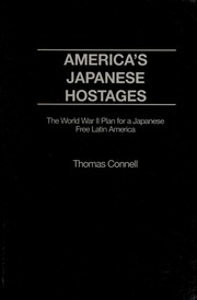 Americas Japanese Hostages The World War Ii Plan For A Japanese Free Latin America Connell