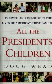 All The Presidents Children Triumph And Tragedy In The Lives Of Americas First Families Wead