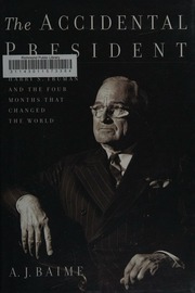 The Accidental President Harry S Truman And The Four Months That Changed The World Baime
