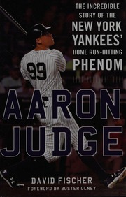 Aaron Judge The Incredible Story Of The New York Yankees Home Runhitting Phenom Fischer