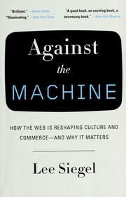 Against The Machine How The Web Is Reshaping Culture And Commerceand Why It Matters 1st Pbk Ed Siegel