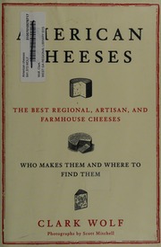 American Cheeses The Best Regional Artisan And Farmhouse Cheeses Who Make Them And Where To Find Them Wolf