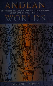 Andean Worlds Indigenous History Culture And Consciousness Under Spanish Rule 15321825 1st Ed Andrien