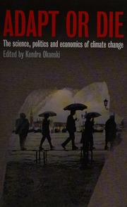 Adapt Or Die The Science Politics And Economics Of Climate Change Okonski