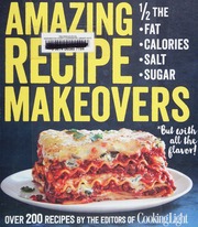Amazing Recipe Makeovers 12 The Fat Calories Salt Sugar But With All The Flavor Over 200 Recipes First Edition The Editors Of Cooking Light