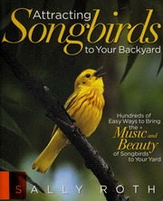 Attracting Songbirds To Your Backyard Hundreds Of Easy Ways To Bring The Music And Beauty Of Songbirds To Your Yard Roth