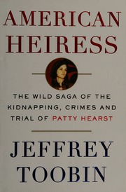 American Heiress The Wild Saga Of The Kidnapping Crimes And Trial Of Patty Hearst First Edition Toobin