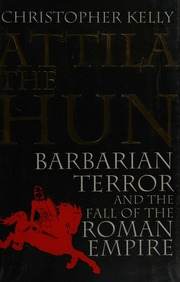 Attila The Hun Barbarian Terror And The Fall Of The Roman Empire Kelly