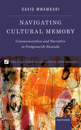 Navigating Cultural Memory Commemoration And Narrative In Postgenocide Rwanda David Mwambari