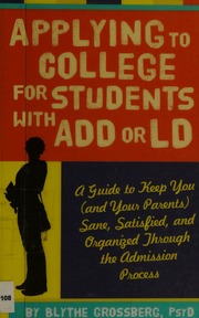 Applying To College For Students With Add Or Ld A Guide To Keep You And Your Parents Sane Satisfied And Organized Through The Admission Process Grossberg