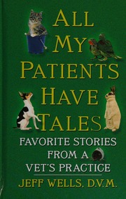 All My Patients Have Tales Favorite Stories From A Vets Practice Wells
