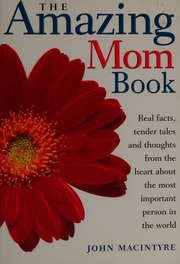 The Amazing Mom Book Real Facts Tender Tales And Thoughts From The Heart About The Most Important Person On Earth Macintyre