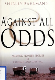 Against All Odds Amazing Pioneer Stories Of Courage And Survival Bahlmann