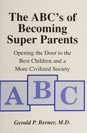 The Abcs Of Becoming Super Parents Opening The Door To The Best Children And A More Civilized Society 1st Ed Berner