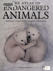 The Atlas Of Endangered Animals Wildlife Under Threat Around The World Hammond