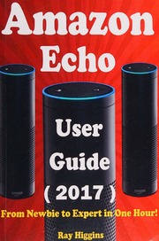 Amazon Echo Amazon Echo User Manual From Newbie To Expert In One Hour Echo User Guide Updated For 2017 Amazon Echo Echo Echo Dot Amazon Echo Echo Ebook Useful User Guide Volume 11 Ray Higgins