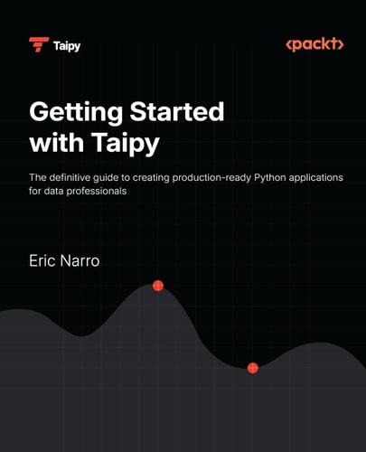 Getting Started With Taipy The Definitive Guide To Creating Productionready Python Applications For Data Professionals 1st Edition Eric Narro