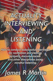 Actuality Interviewing And Listening How To Conduct Successful Interviews For Nonfiction Storytelling Actuality Documentaries And Other Disciplines Using Mindful Listening Martin